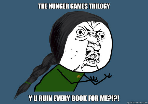 THE HUNGER GAMES TRILOGY Y U RUIN EVERY BOOK FOR ME?!?!  