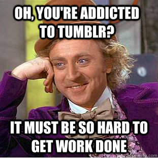 oh, you're addicted to tumblr? it must be so hard to get work done - oh, you're addicted to tumblr? it must be so hard to get work done  Creepy Wonka