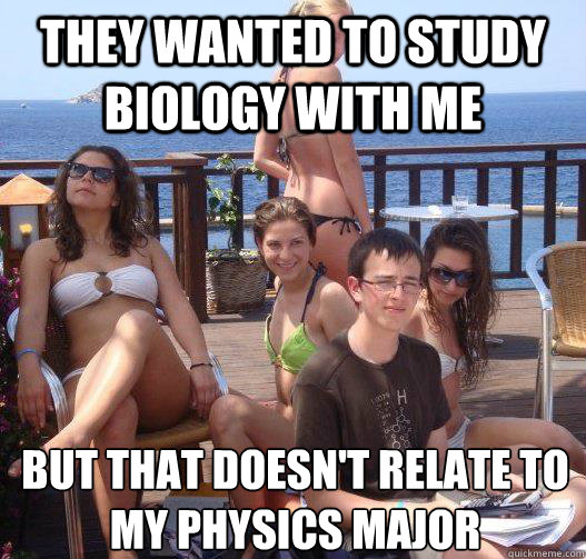 they wanted to study biology with me  but that doesn't relate to my physics major  Priority Peter