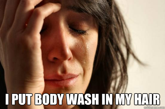  I put body wash in my hair -  I put body wash in my hair  First World Problems