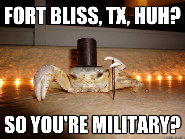 Fort Bliss, TX, huh?  So you're military? - Fort Bliss, TX, huh?  So you're military?  Fancy Crab