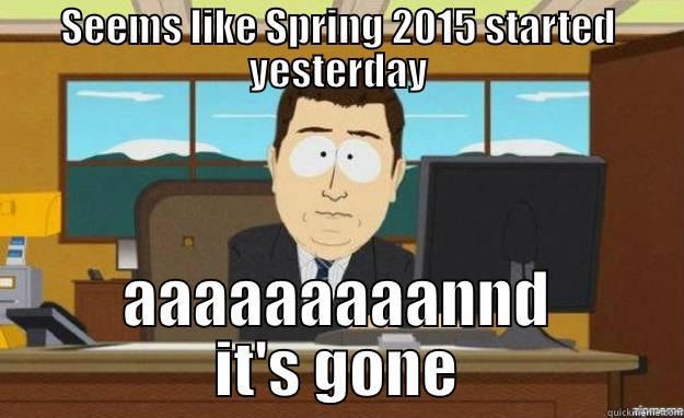 SEEMS LIKE SPRING 2015 STARTED YESTERDAY AAAAAAAAANND IT'S GONE aaaand its gone