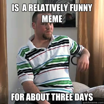 is  a relatively funny meme for about three days - is  a relatively funny meme for about three days  Okay Guy Steve