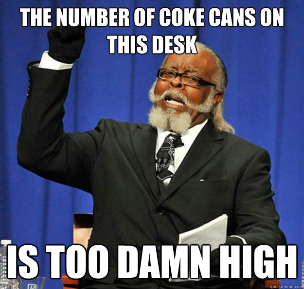 The number of coke cans on this desk Is too damn high - The number of coke cans on this desk Is too damn high  Jimmy McMillan