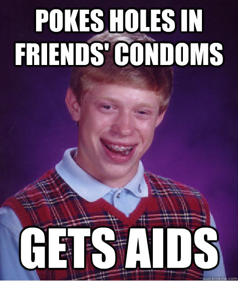 Pokes Holes In Friends Condoms Gets Aids Bad Luck Brian Quickmeme 5912