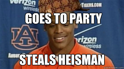 Goes to party Steals Heisman  Scumbag Cam Newton