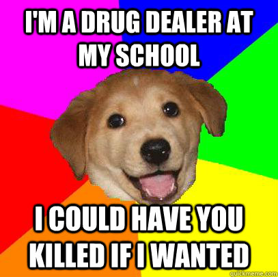 I'm a drug dealer at my school I could have you killed if I wanted  Advice Dog