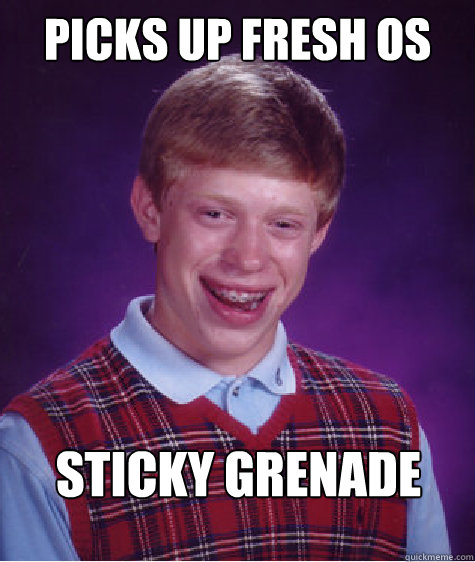 picks up fresh Os sticky grenade  Bad Luck Brian