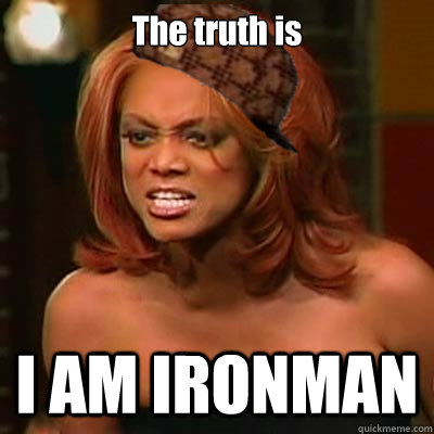 The truth is I AM IRONMAN  Scumbag Tyra