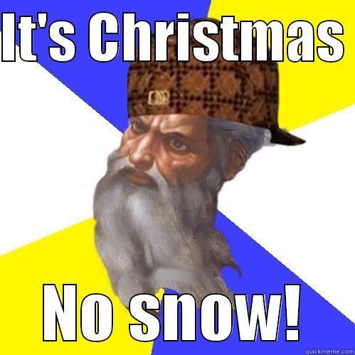 IT'S CHRISTMAS  NO SNOW! Scumbag Advice God
