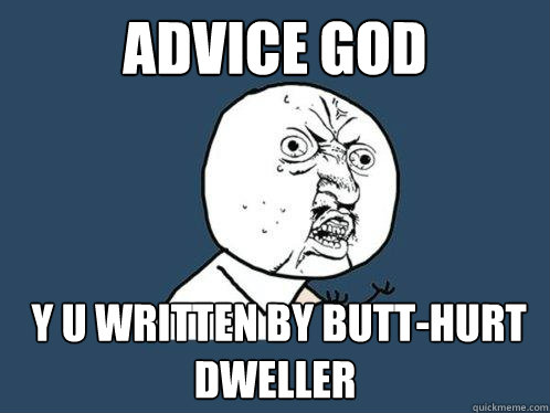 Advice god  y u written by butt-hurt dweller  Y U No