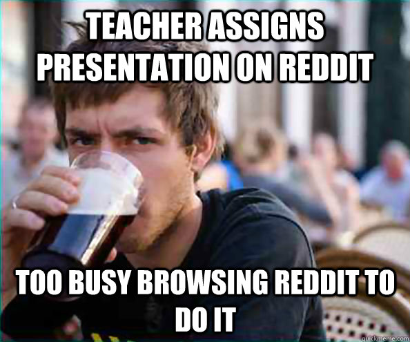 Teacher assigns presentation on reddit Too busy browsing reddit to do it  Lazy College Senior