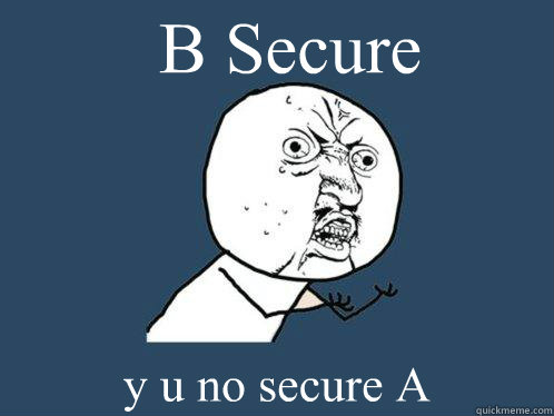 B Secure y u no secure A  Y U No