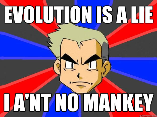 Evolution is a lie I a'nt no mankey  Professor Oak