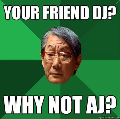 your friend DJ? why not aj? - your friend DJ? why not aj?  High Expectations Asian Father