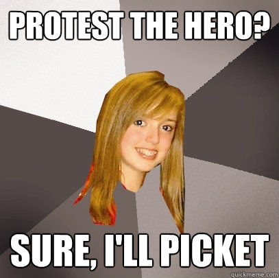 PROTEST THE HERO? Sure, i'll picket  Musically Oblivious 8th Grader