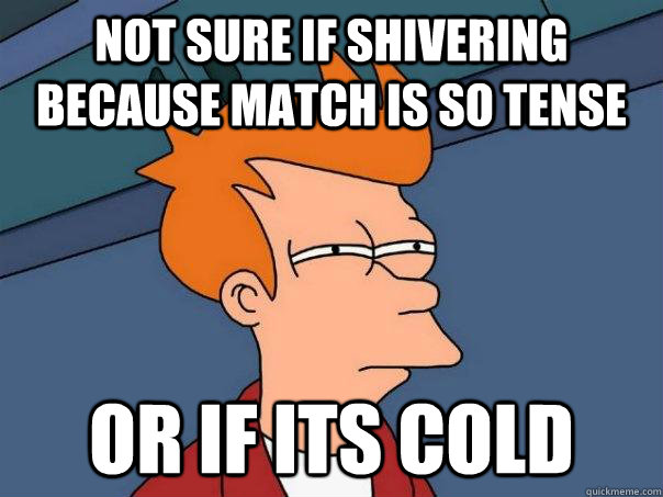 Not sure if shivering because match is so tense Or if its cold  Futurama Fry