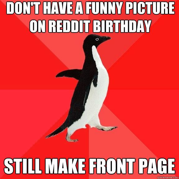 Don't have a funny picture on reddit birthday still make front page  Socially Awesome Penguin