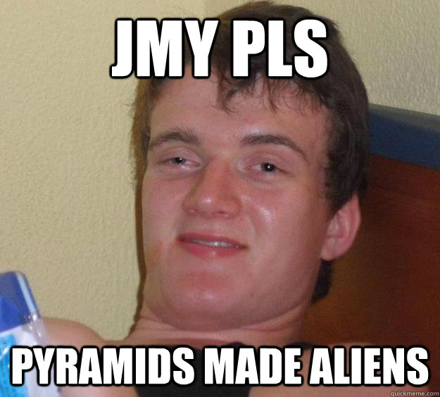 jmy pls pyramids made aliens  10 Guy