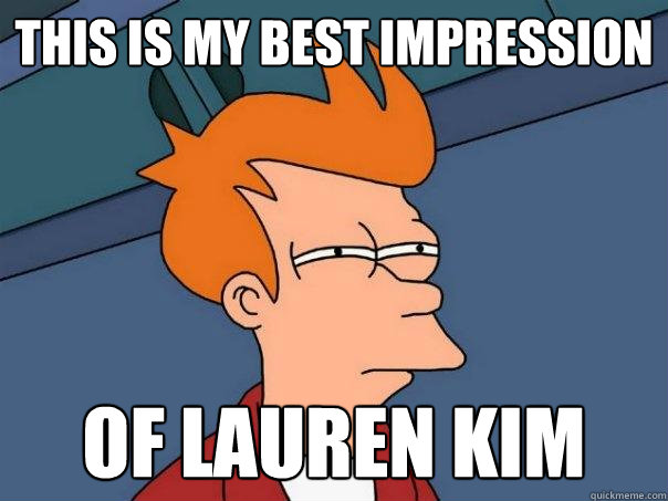 This is my best impression Of lauren kim - This is my best impression Of lauren kim  Futurama Fry