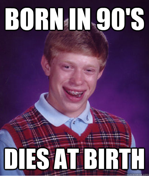 born in 90's dies at birth  Bad Luck Brian