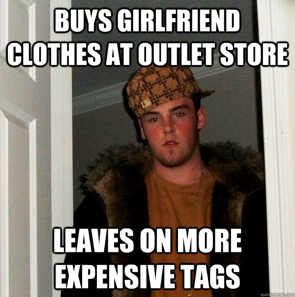 Buys girlfriend clothes at outlet store Leaves on more expensive tags - Buys girlfriend clothes at outlet store Leaves on more expensive tags  Scumbag Steve