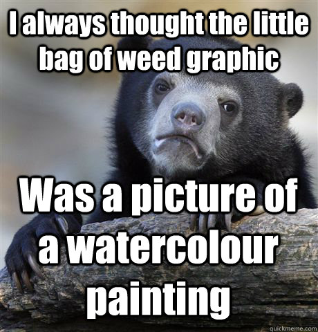 I always thought the little bag of weed graphic Was a picture of a watercolour painting  Confession Bear