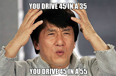 You drive 45 in a 35 You drive 45 in a 55  EPIC JACKIE CHAN