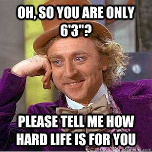 Oh, so you are only 6'3