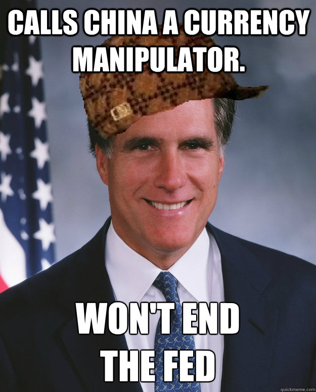 Calls China a Currency Manipulator. Won't End
The Fed   Scumbag Romney