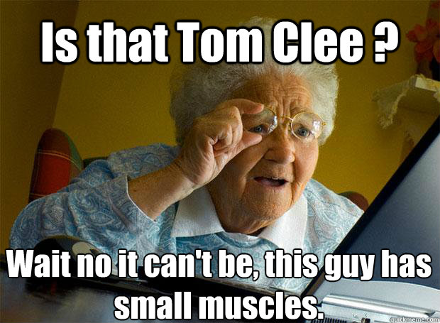 Is that Tom Clee ? Wait no it can't be, this guy has small muscles.    Grandma finds the Internet