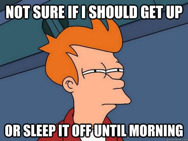 Not sure if i should get up Or sleep it off until morning   Futurama Fry