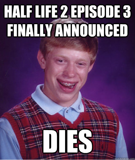 Half Life 2 episode 3 finally announced dies  Bad Luck Brian