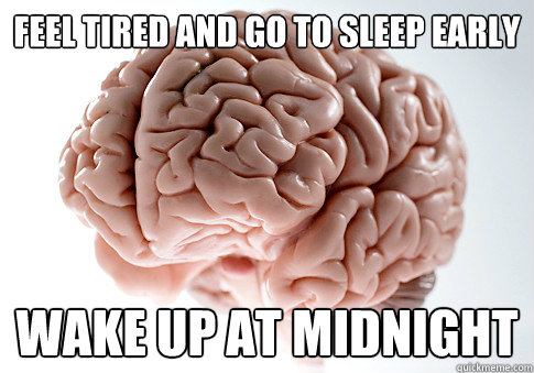 feel tired and go to sleep early wake up at midnight  Scumbag Brain