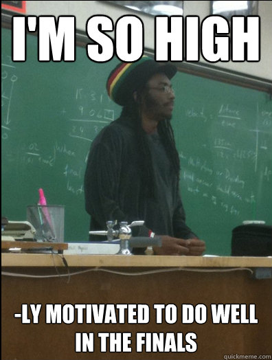 I'm so high -ly motivated to do well in the finals  Rasta Science Teacher