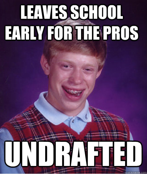 Leaves School Early for the pros Undrafted - Leaves School Early for the pros Undrafted  Bad Luck Brian