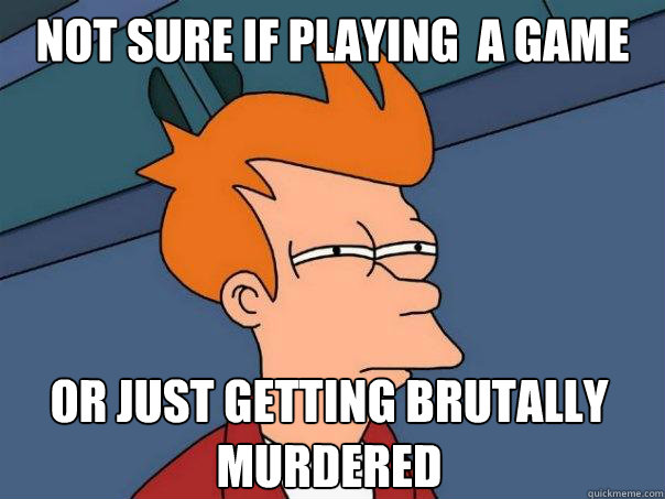 not sure if playing  a game or just getting brutally murdered - not sure if playing  a game or just getting brutally murdered  Futurama Fry