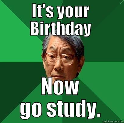 IT'S YOUR BIRTHDAY NOW GO STUDY. High Expectations Asian Father