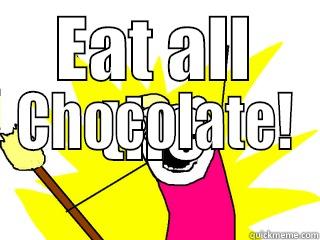 EAT ALL THE CHOCOLATE! All The Things