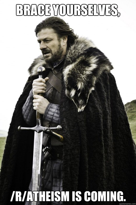 Brace yourselves, /r/atheism is coming.  Brace yourself