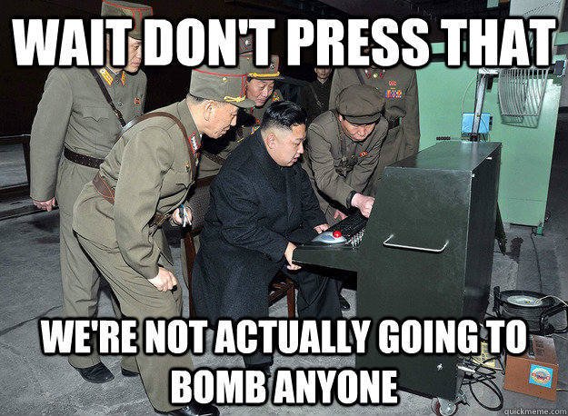 Wait don't press that We're not actually going to bomb anyone  kim jong un