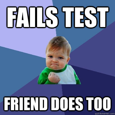 fails test friend does too  Success Kid