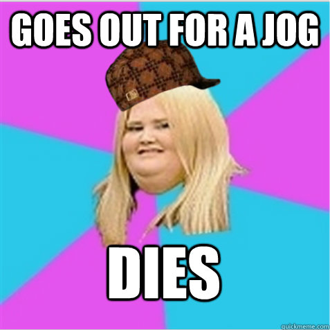 goes out for a jog dies  scumbag fat girl