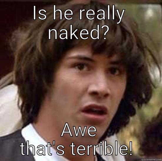 IS HE REALLY NAKED? AWE THAT'S TERRIBLE!  conspiracy keanu