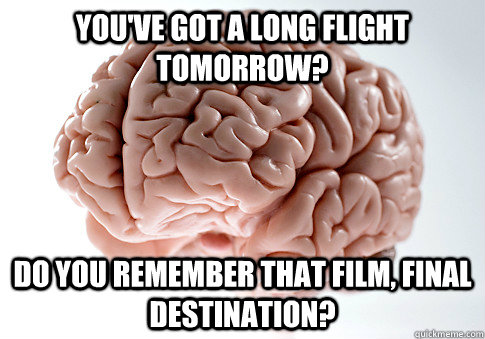 You've got a long flight tomorrow? Do you remember that film, Final Destination? - You've got a long flight tomorrow? Do you remember that film, Final Destination?  Scumbag Brain