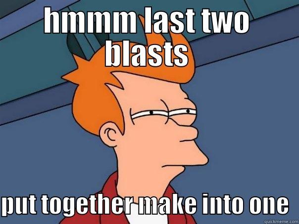 blast  - HMMM LAST TWO BLASTS PUT TOGETHER MAKE INTO ONE  Futurama Fry