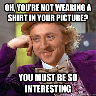 Oh, you're not wearing a shirt in your picture? You must be so interesting - Oh, you're not wearing a shirt in your picture? You must be so interesting  Condescending Wonka