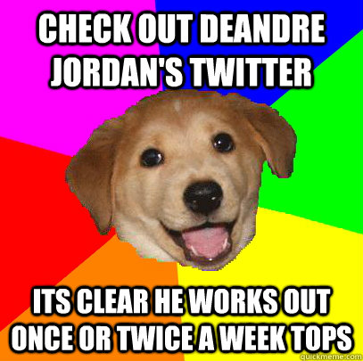 check out deandre jordan's twitter Its clear he works out once or twice a week tops  Advice Dog