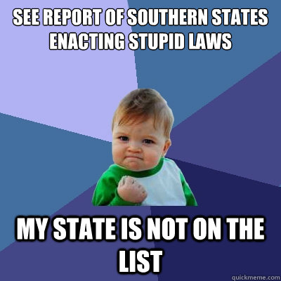 See report of southern states enacting stupid laws My state is not on the list  Success Kid