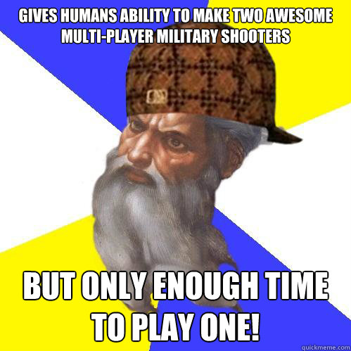 gives humans ability to Make two awesome multi-player military shooters But only enough time to play one!  Scumbag God is an SBF